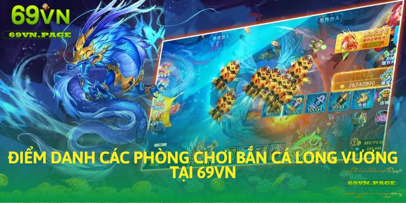 Điểm danh các phòng chơi Bắn Cá Long Vương tại 69VN