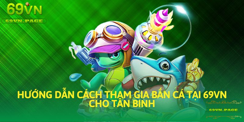 Hướng dẫn cách tham gia Bắn Cá tại 69VN cho tân binh