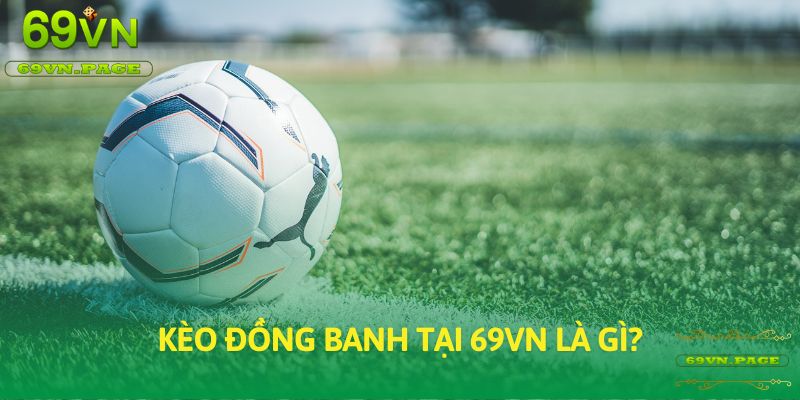 Kèo đồng banh tại 69VN là gì?