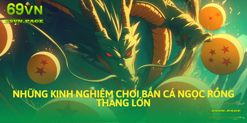 Những kinh nghiệm chơi Bắn Cá Ngọc Rồng thắng lớn