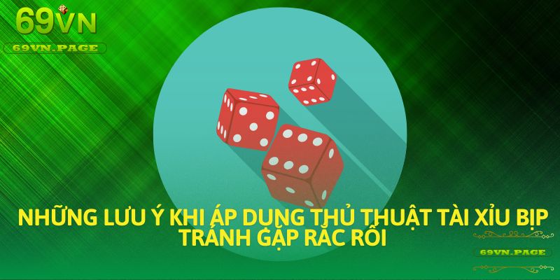 Những lưu ý khi áp dụng thủ thuật tài xỉu bịp tránh gặp rắc rối