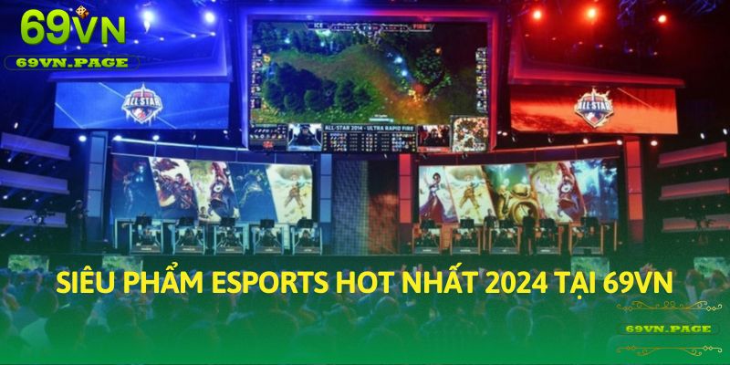 Siêu phẩm Esports hot nhất 2024 tại 69VN