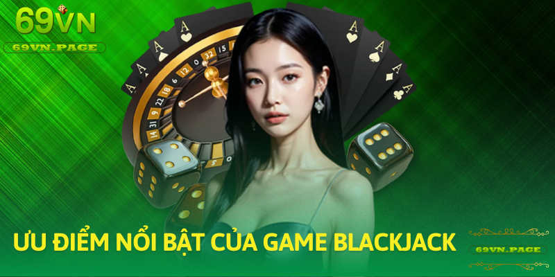 Ưu điểm nổi bật của Blackjack